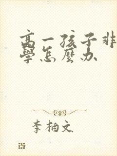 高一孩子非常厌学怎么办