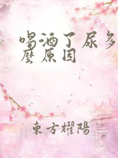 喝酒了尿多是什么原因