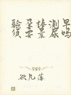 验孕棒测早孕必须要晨尿吗?