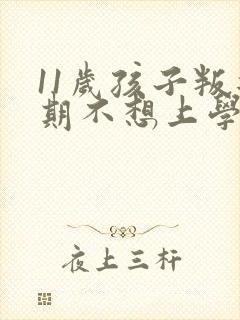 11岁孩子叛逆期不想上学了咋办