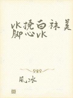 vk挠白袜美女脚心vk