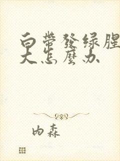 白带发绿腥臭味大怎么办