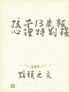 孩子13岁叛逆心理特别强怎么办