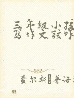 三年级小孩不会写作文该咋引导