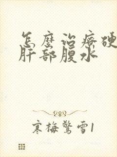 怎么治疗硬化和肝部腹水