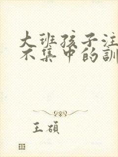 大班孩子注意力不集中的训练方法