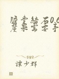 胆囊结石0.6厘米需要手术吗