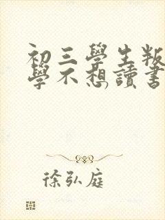 初三学生叛逆厌学不想读书怎么办