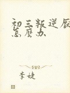 初三叛逆厌学该怎么办