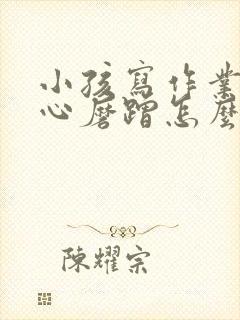 小孩写作业不专心磨蹭怎么办