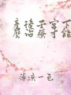 产后子宫下垂怎么治疗才能恢复好