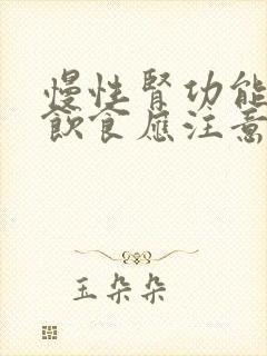 慢性肾功能不全饮食应注意什么?