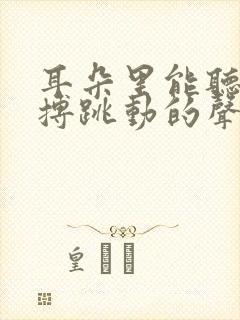 耳朵里能听到脉搏跳动的声音