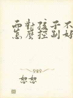 面对孩子不听话怎么控制好自己脾气