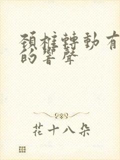 颈椎转动有嘎嘣的响声