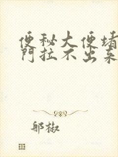 便秘大便堵在肛门拉不出来怎么办