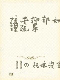 孩子抑郁如何心理疏导