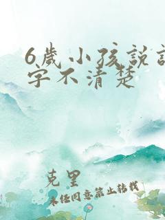 6岁小孩说话咬字不清楚