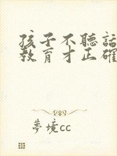 孩子不听话怎么教育才正确