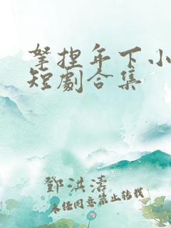 拿捏年下小娇夫短剧合集