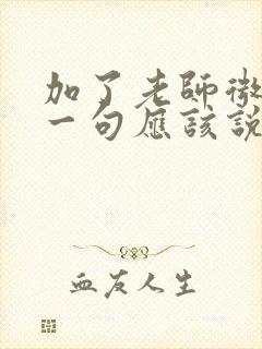 加了老师微信第一句应该说什么