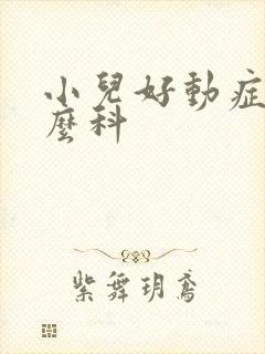 小儿好动症挂什么科