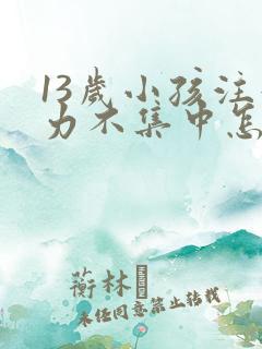 13岁小孩注意力不集中怎么回事