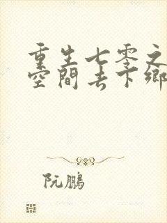 重生七零之带着空间去下乡全文观看