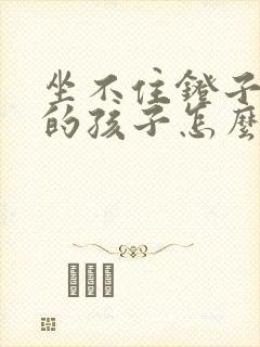 坐不住凳子好动的孩子怎么教育