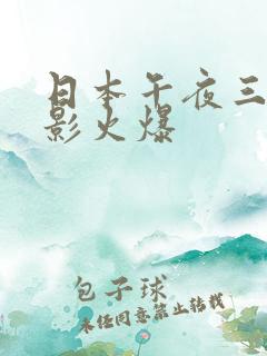 日本午夜三级电影火爆