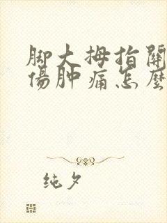 脚大拇指关节扭伤肿痛怎么办