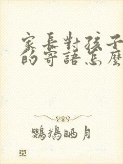 家长对孩子期末的寄语怎么写