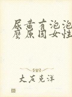 尿黄有泡泡是什么原因女性怎么治疗