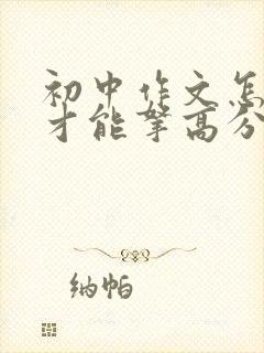 初中作文怎么写才能拿高分