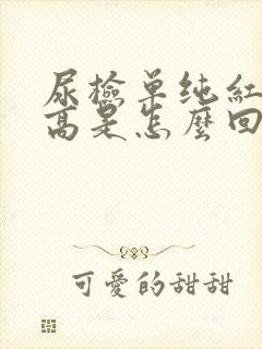 尿检单纯红细胞高是怎么回事