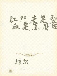 肛门老是裂疼出 血是怎么回事呀