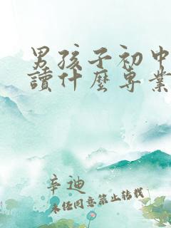 男孩子初中毕业读什么专业比较好