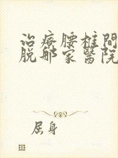 治疗腰椎间盘滑脱那家医院比较好