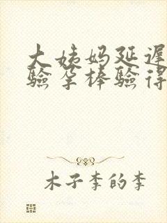 大姨妈延迟几天验孕棒验得到