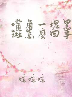 嘴角一块黑色的斑怎么回事