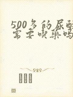 500多的尿酸需要吃药吗