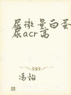 尿微量白蛋白和尿acr高