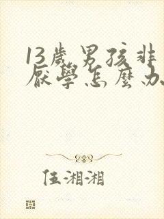 13岁男孩非常厌学怎么办