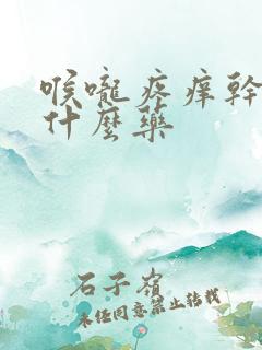 喉咙疼痒干咳吃什么药