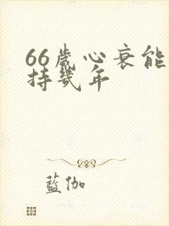 66岁心衰能维持几年