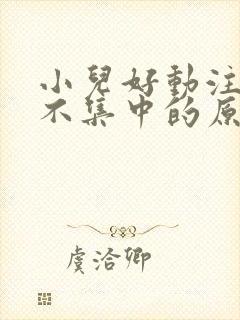 小儿好动注意力不集中的原因