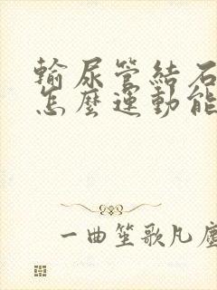 输尿管结石末端怎么运动能快速排出