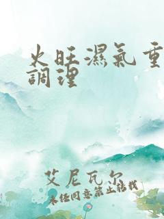 火旺湿气重怎么调理