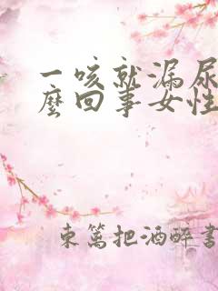 一咳就漏尿是怎么回事女性