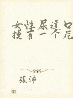 女性尿道口用手摸有一个疙瘩疼